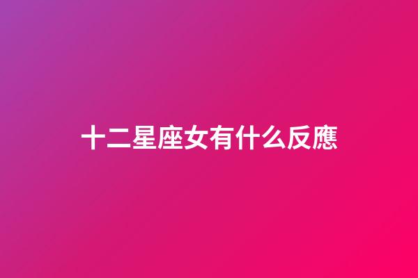 十二星座女有什么反應-第1張-星座運勢-玄機派