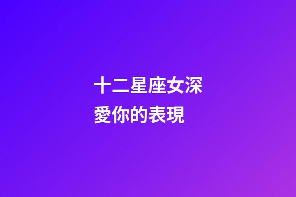 十二星座女深愛你的表現-第1張-星座運勢-玄機派