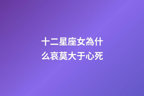 十二星座女為什么哀莫大于心死-第1張-星座運勢-玄機派
