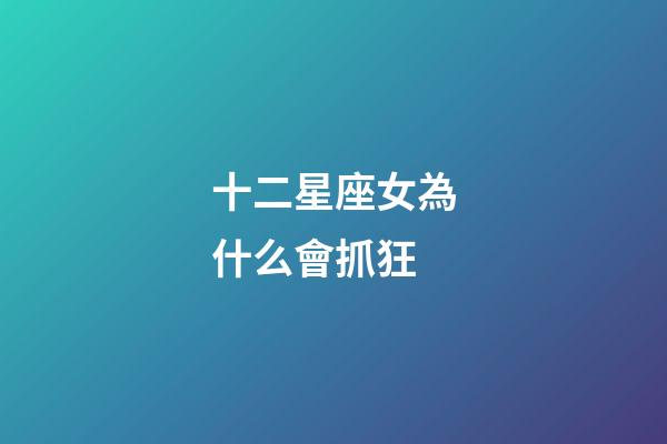十二星座女為什么會抓狂-第1張-星座運勢-玄機派