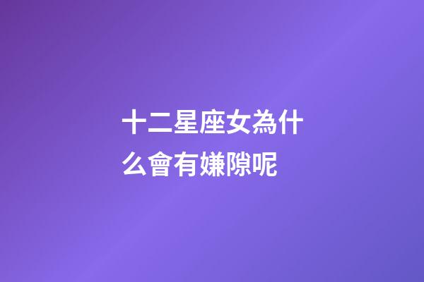 十二星座女為什么會有嫌隙呢-第1張-星座運勢-玄機派