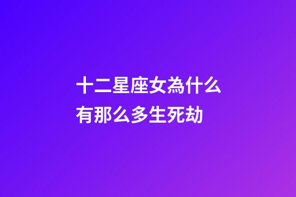 十二星座女為什么有那么多生死劫-第1張-星座運勢-玄機派