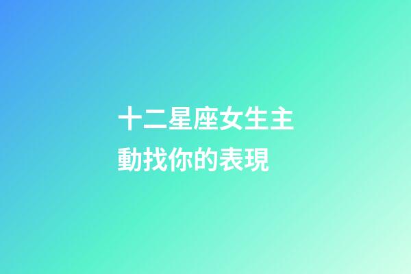 十二星座女生主動找你的表現-第1張-星座運勢-玄機派