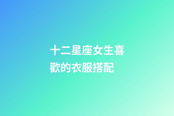 十二星座女生喜歡的衣服搭配-第1張-星座運勢-玄機派