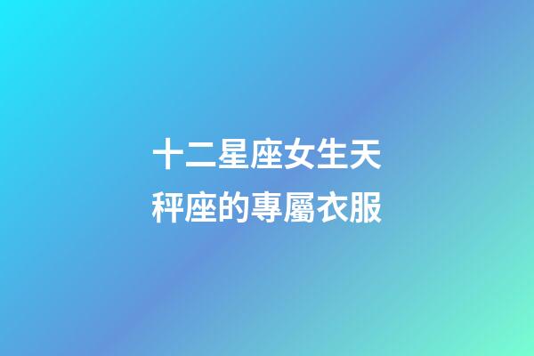 十二星座女生天秤座的專屬衣服-第1張-星座運勢-玄機(jī)派