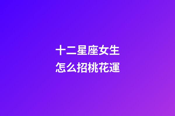 十二星座女生怎么招桃花運-第1張-星座運勢-玄機派