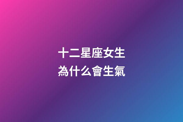 十二星座女生為什么會生氣-第1張-星座運勢-玄機派