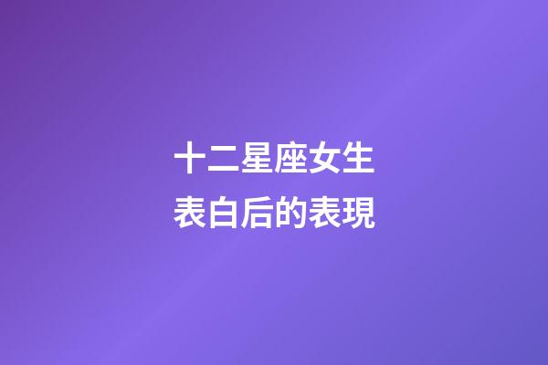 十二星座女生表白后的表現-第1張-星座運勢-玄機派