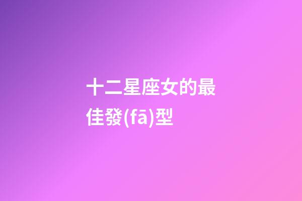 十二星座女的最佳發(fā)型-第1張-星座運勢-玄機派