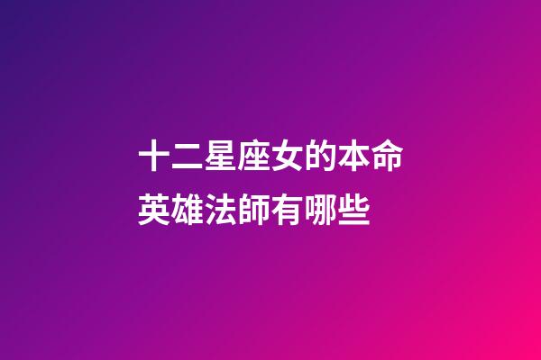十二星座女的本命英雄法師有哪些-第1張-星座運勢-玄機派