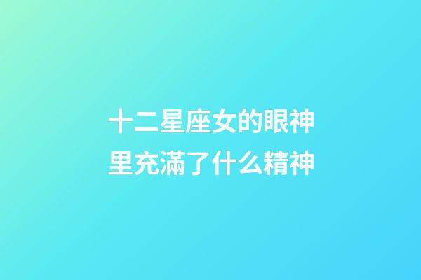 十二星座女的眼神里充滿了什么精神-第1張-星座運勢-玄機派