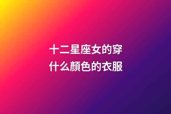 十二星座女的穿什么顏色的衣服-第1張-星座運勢-玄機派