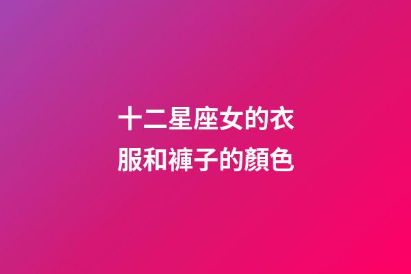十二星座女的衣服和褲子的顏色-第1張-星座運(yùn)勢(shì)-玄機(jī)派