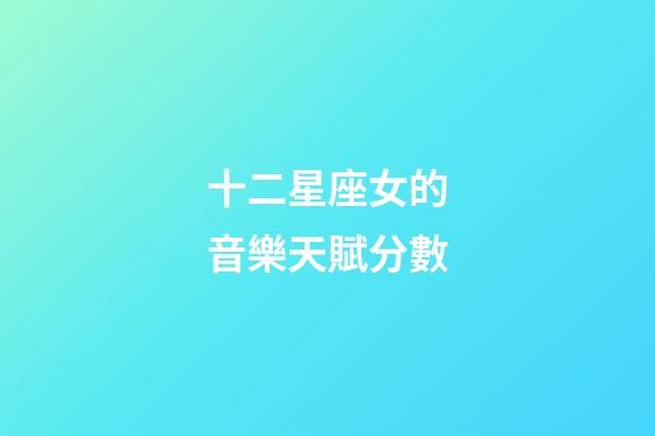十二星座女的音樂天賦分數-第1張-星座運勢-玄機派