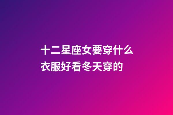 十二星座女要穿什么衣服好看冬天穿的-第1張-星座運勢-玄機派