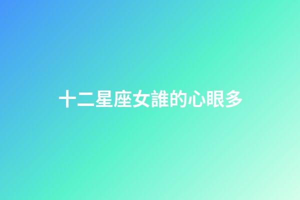 十二星座女誰的心眼多-第1張-星座運勢-玄機派