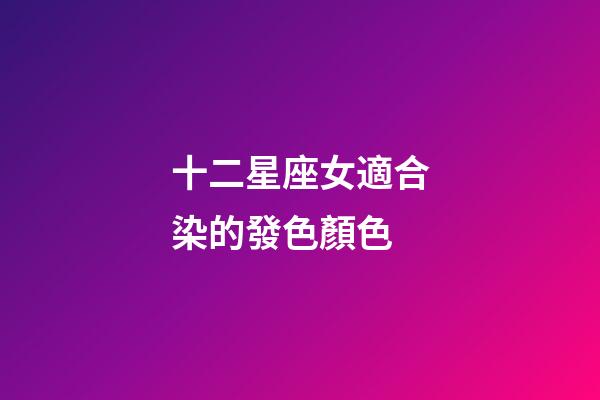 十二星座女適合染的發色顏色-第1張-星座運勢-玄機派