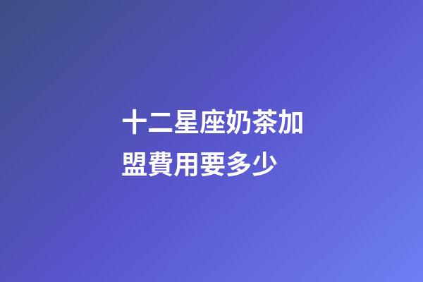 十二星座奶茶加盟費用要多少