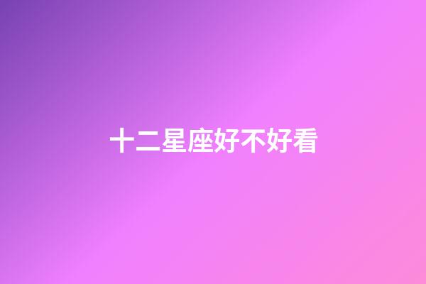 十二星座好不好看-第1張-星座運勢-玄機派