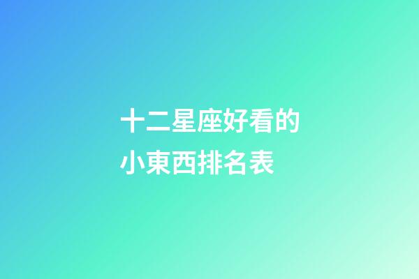 十二星座好看的小東西排名表-第1張-星座運勢-玄機派