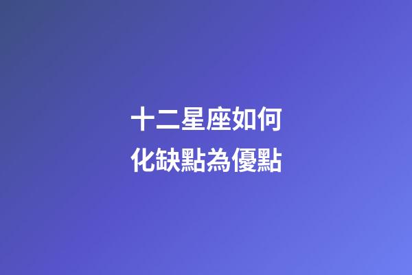 十二星座如何化缺點為優點-第1張-星座運勢-玄機派