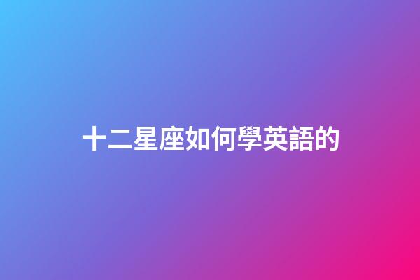 十二星座如何學英語的-第1張-星座運勢-玄機派