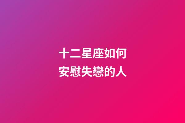 十二星座如何安慰失戀的人-第1張-星座運勢-玄機派