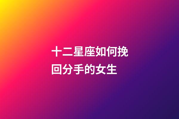 十二星座如何挽回分手的女生-第1張-星座運(yùn)勢-玄機(jī)派