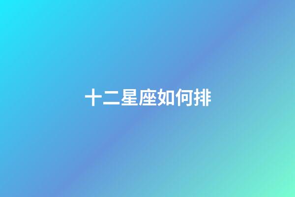 十二星座如何排-第1張-星座運勢-玄機派