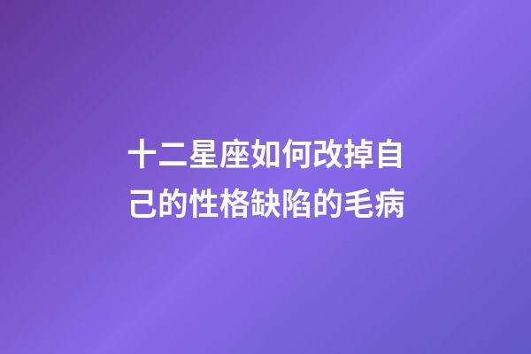 十二星座如何改掉自己的性格缺陷的毛病-第1張-星座運勢-玄機派