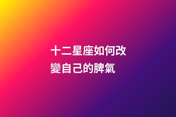 十二星座如何改變自己的脾氣-第1張-星座運勢-玄機派