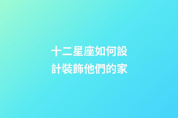 十二星座如何設計裝飾他們的家-第1張-星座運勢-玄機派
