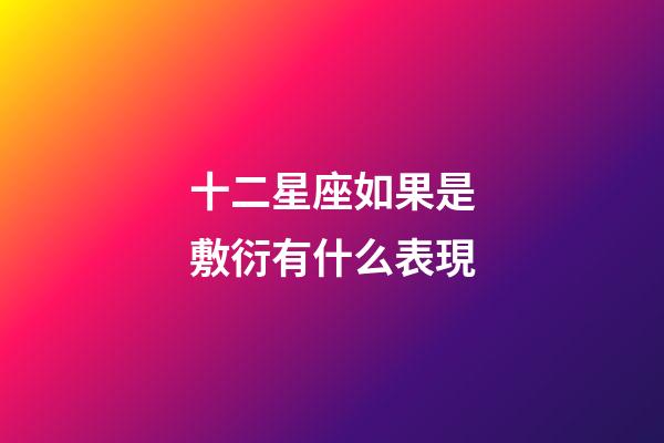 十二星座如果是敷衍有什么表現-第1張-星座運勢-玄機派