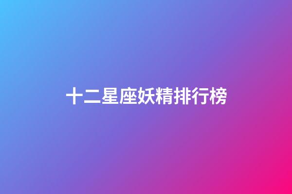 十二星座妖精排行榜-第1張-星座運(yùn)勢(shì)-玄機(jī)派