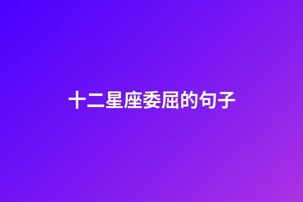 十二星座委屈的句子-第1張-星座運勢-玄機派