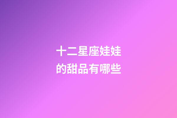 十二星座娃娃的甜品有哪些-第1張-星座運勢-玄機派