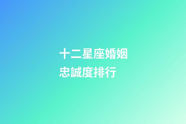 十二星座婚姻忠誠度排行-第1張-星座運勢-玄機派