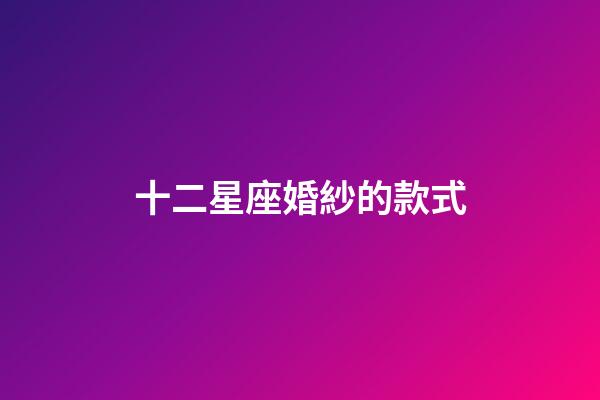 十二星座婚紗的款式-第1張-星座運(yùn)勢-玄機(jī)派