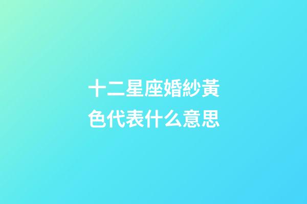 十二星座婚紗黃色代表什么意思-第1張-星座運勢-玄機派