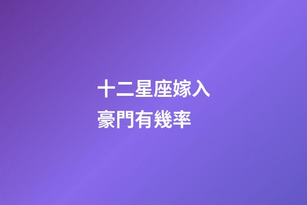 十二星座嫁入豪門有幾率-第1張-星座運勢-玄機派