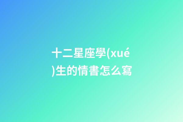 十二星座學(xué)生的情書怎么寫-第1張-星座運(yùn)勢(shì)-玄機(jī)派