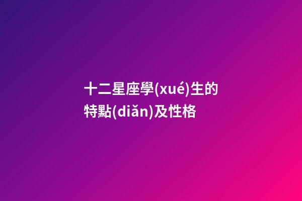 十二星座學(xué)生的特點(diǎn)及性格-第1張-星座運(yùn)勢-玄機(jī)派