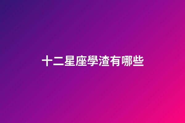 十二星座學渣有哪些-第1張-星座運勢-玄機派