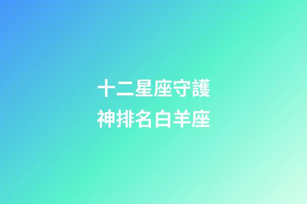 十二星座守護神排名白羊座-第1張-星座運勢-玄機派