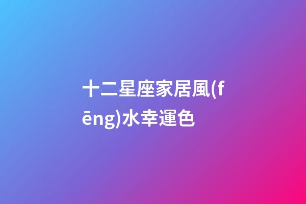 十二星座家居風(fēng)水幸運色
