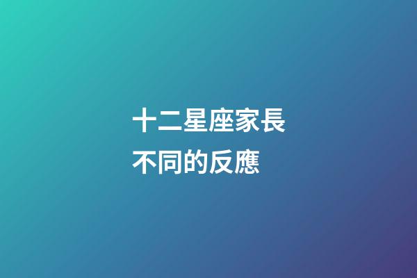 十二星座家長不同的反應-第1張-星座運勢-玄機派