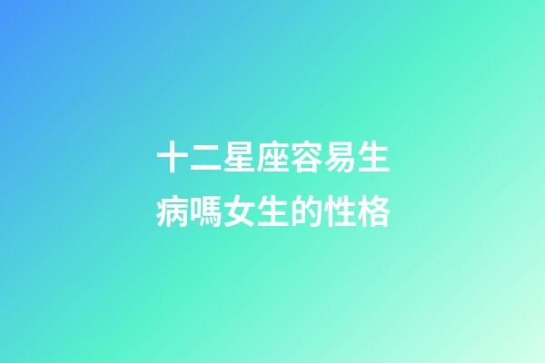 十二星座容易生病嗎女生的性格-第1張-星座運勢-玄機派