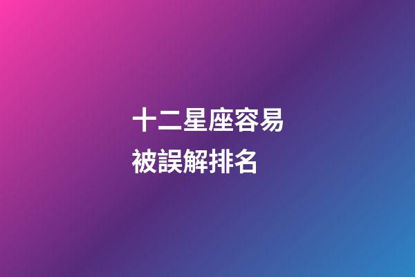 十二星座容易被誤解排名-第1張-星座運勢-玄機派