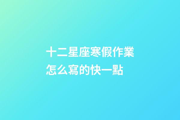 十二星座寒假作業怎么寫的快一點-第1張-星座運勢-玄機派