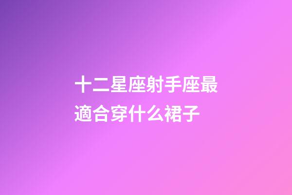 十二星座射手座最適合穿什么裙子-第1張-星座運勢-玄機派